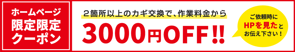 ホームページ限定限定クーポン 2箇所以上のカギ交換で、作業料金から3000円OFF!! ご依頼時にHPを見たとお伝え下さい！